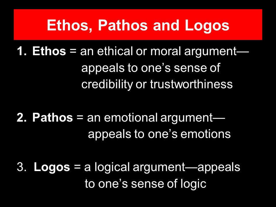 Ethos, Pathos and Logos Ethos = an ethical or moral argument—