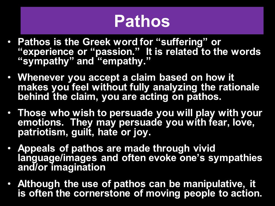 Pathos Pathos is the Greek word for suffering or experience or passion. It is related to the words sympathy and empathy.