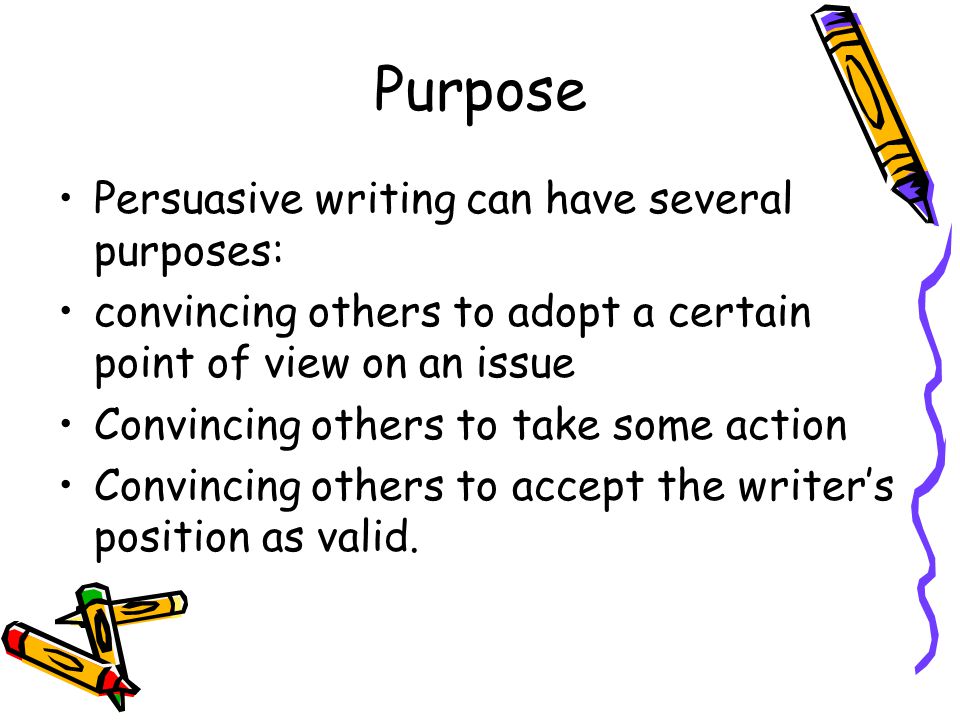 Purpose Persuasive writing can have several purposes: