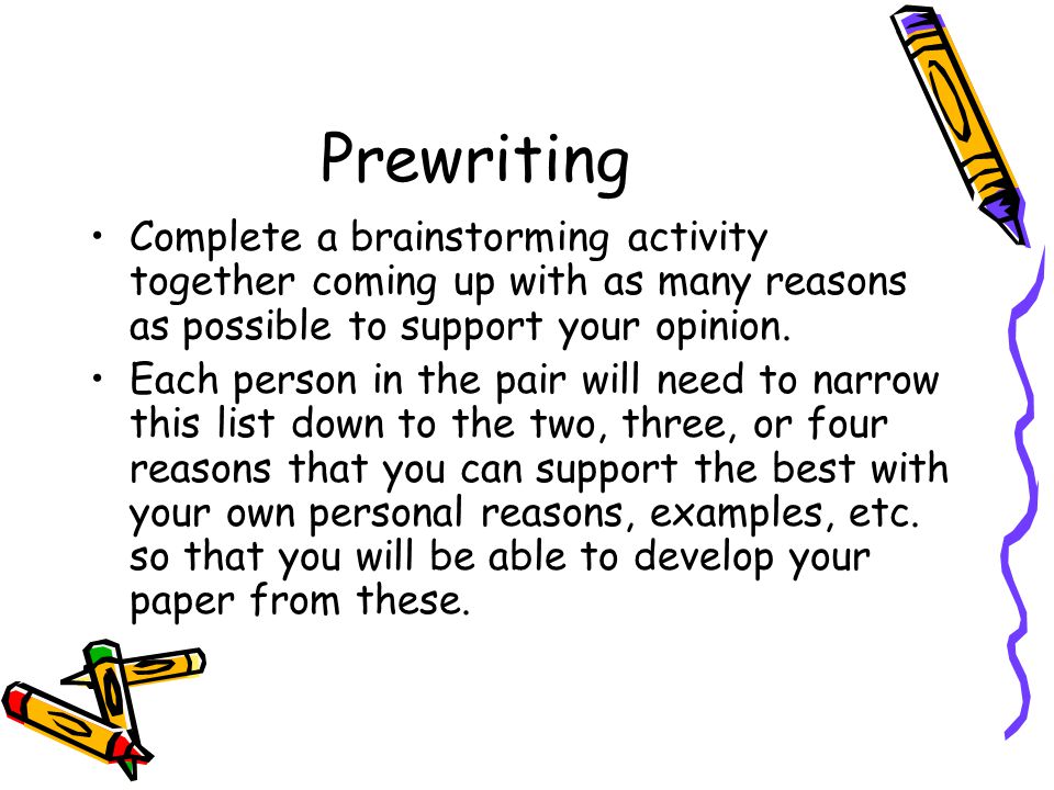 Prewriting Complete a brainstorming activity together coming up with as many reasons as possible to support your opinion.