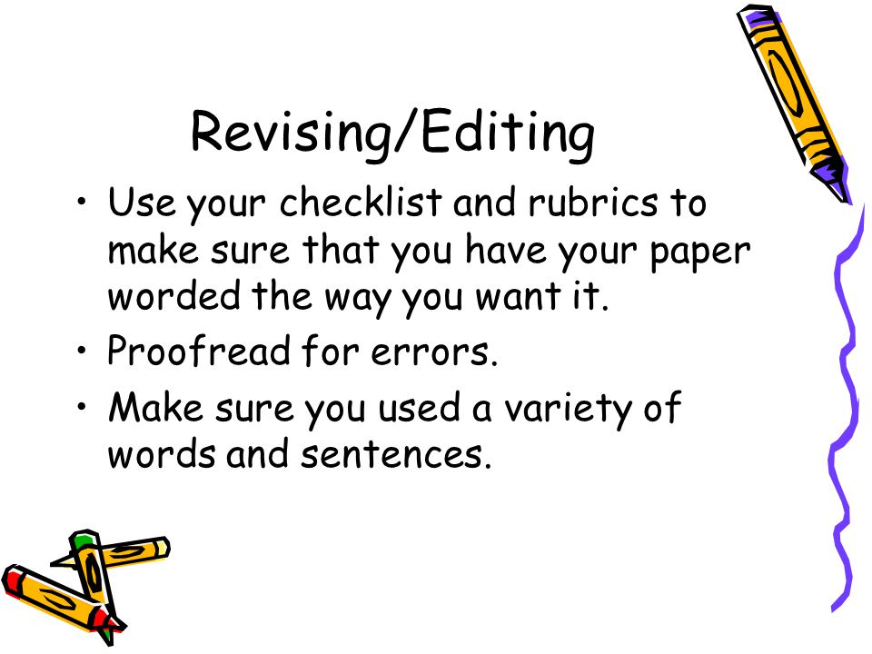 Revising/Editing Use your checklist and rubrics to make sure that you have your paper worded the way you want it.