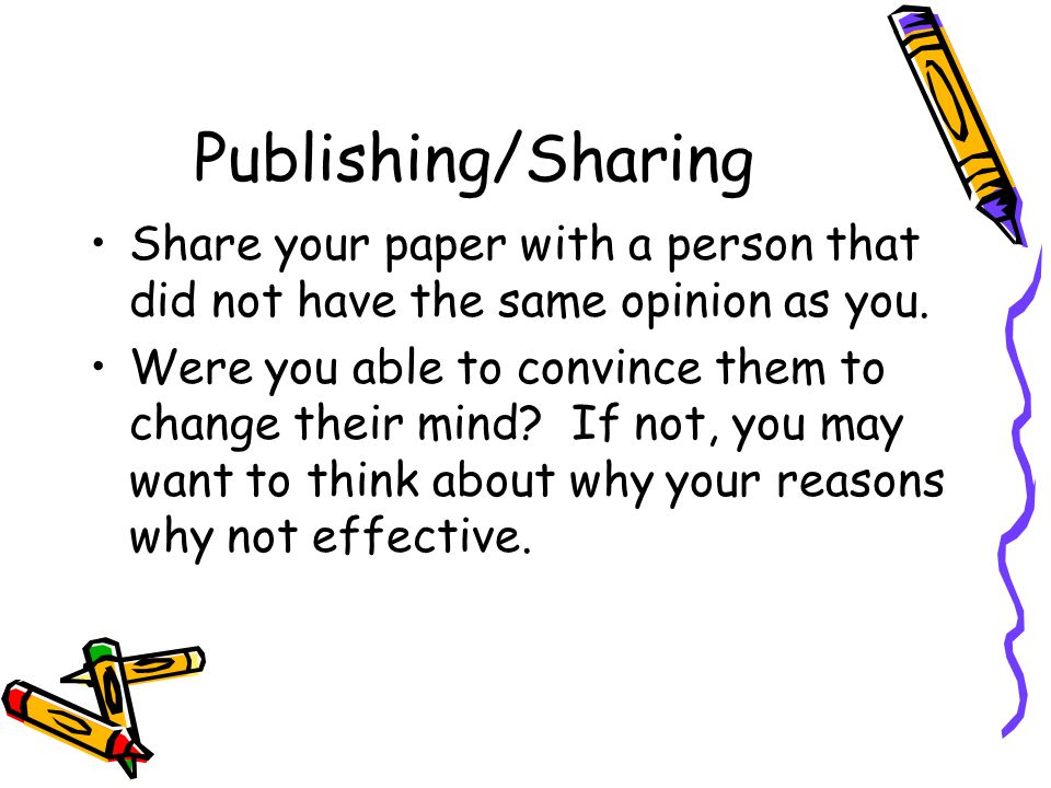 Publishing/Sharing Share your paper with a person that did not have the same opinion as you.