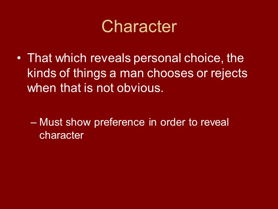 Character That which reveals personal choice, the kinds of things a man chooses or rejects when that is not obvious.