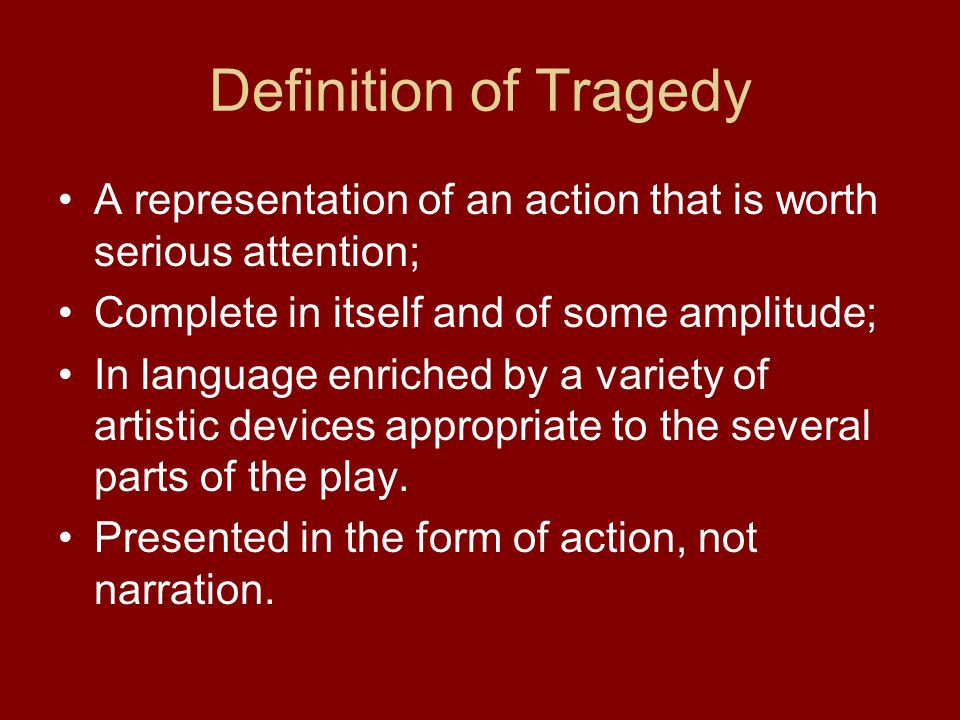 Definition of Tragedy A representation of an action that is worth serious attention; Complete in itself and of some amplitude;