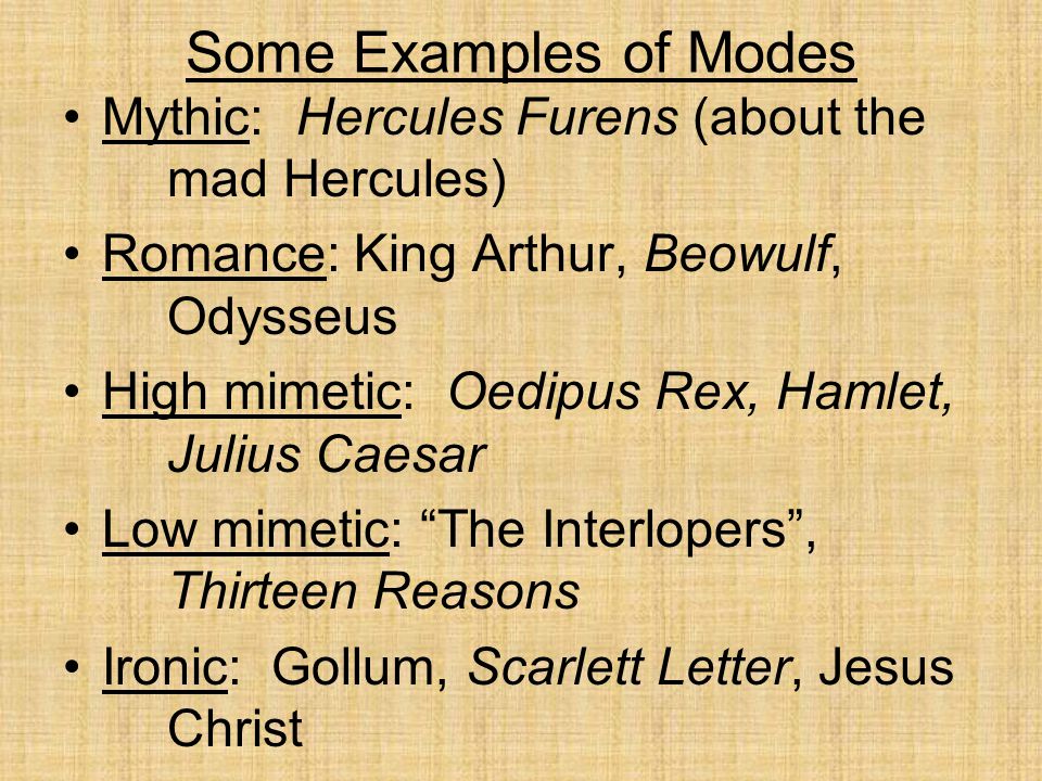 Some Examples of Modes Mythic: Hercules Furens (about the mad Hercules) Romance: King Arthur, Beowulf, Odysseus.