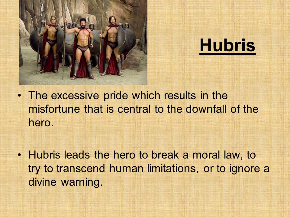 Hubris The excessive pride which results in the misfortune that is central to the downfall of the hero.