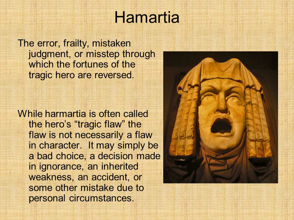 Hamartia The error, frailty, mistaken judgment, or misstep through which the fortunes of the tragic hero are reversed.