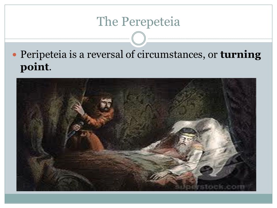 The Perepeteia Peripeteia is a reversal of circumstances, or turning point.