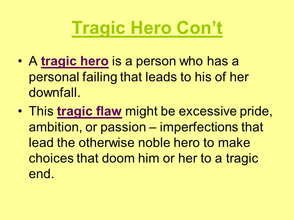 Tragic Hero Con’t A tragic hero is a person who has a personal failing that leads to his of her downfall.