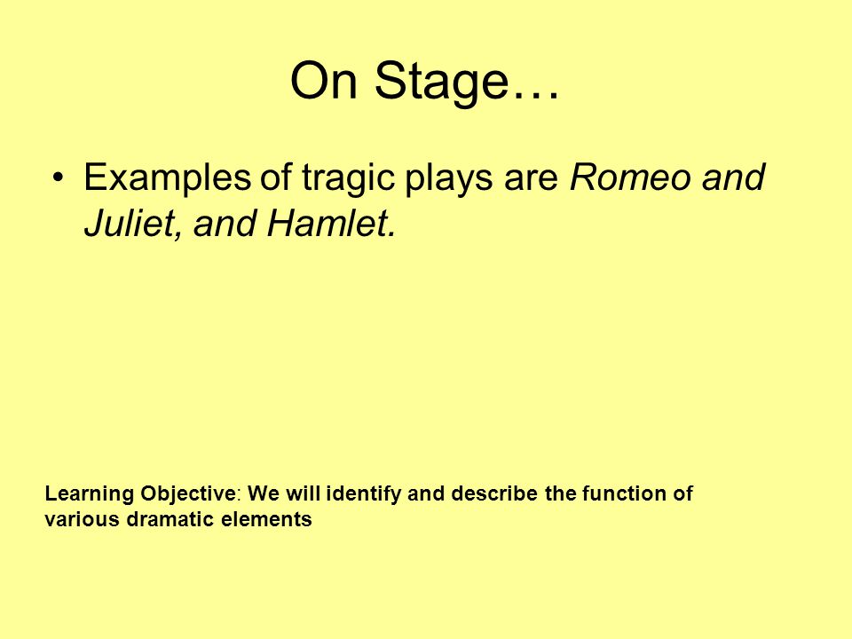 On Stage… Examples of tragic plays are Romeo and Juliet, and Hamlet.