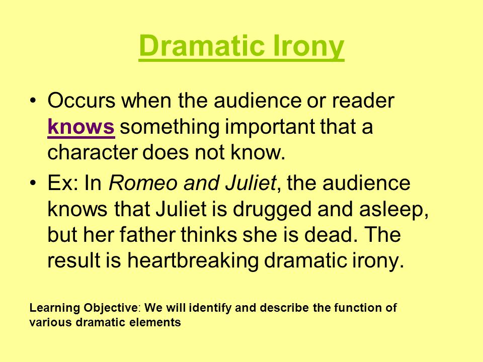 Dramatic Irony Occurs when the audience or reader knows something important that a character does not know.