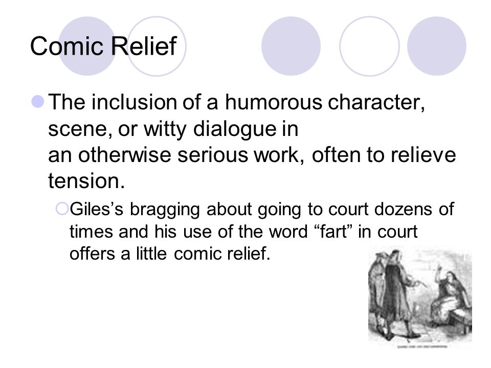 Comic Relief The inclusion of a humorous character, scene, or witty dialogue in an otherwise serious work, often to relieve tension.