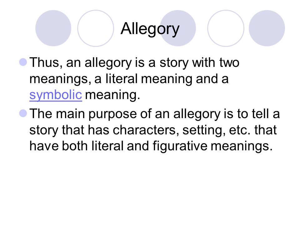 Allegory Thus, an allegory is a story with two meanings, a literal meaning and a symbolic meaning.