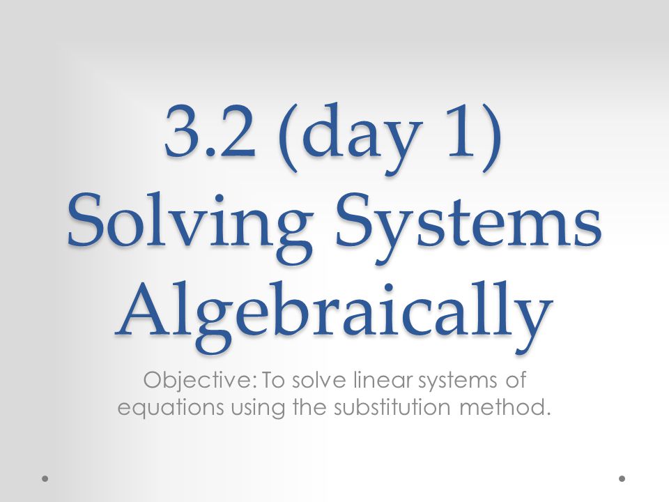 3.2 (day 1) Solving Systems Algebraically