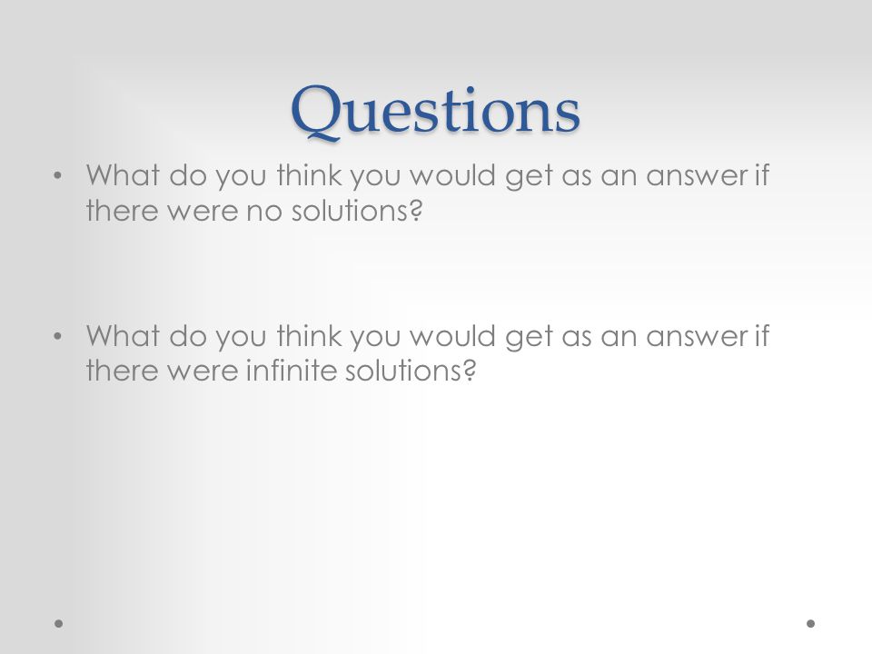 Questions What do you think you would get as an answer if there were no solutions