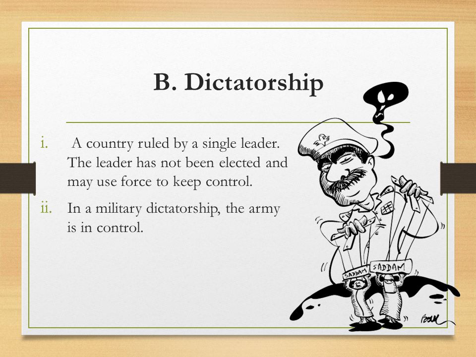B. Dictatorship A country ruled by a single leader. The leader has not been elected and may use force to keep control.