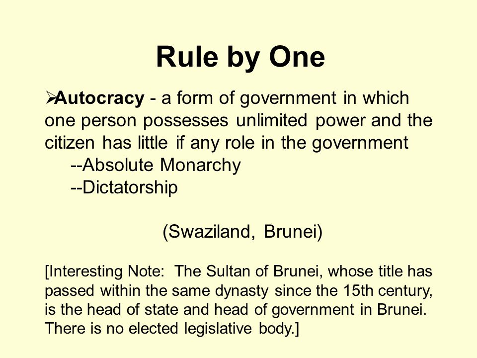 Rule by One Autocracy - a form of government in which one person possesses unlimited power and the citizen has little if any role in the government.