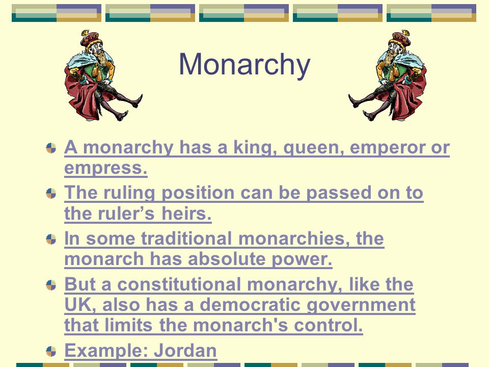Monarchy A monarchy has a king, queen, emperor or empress.