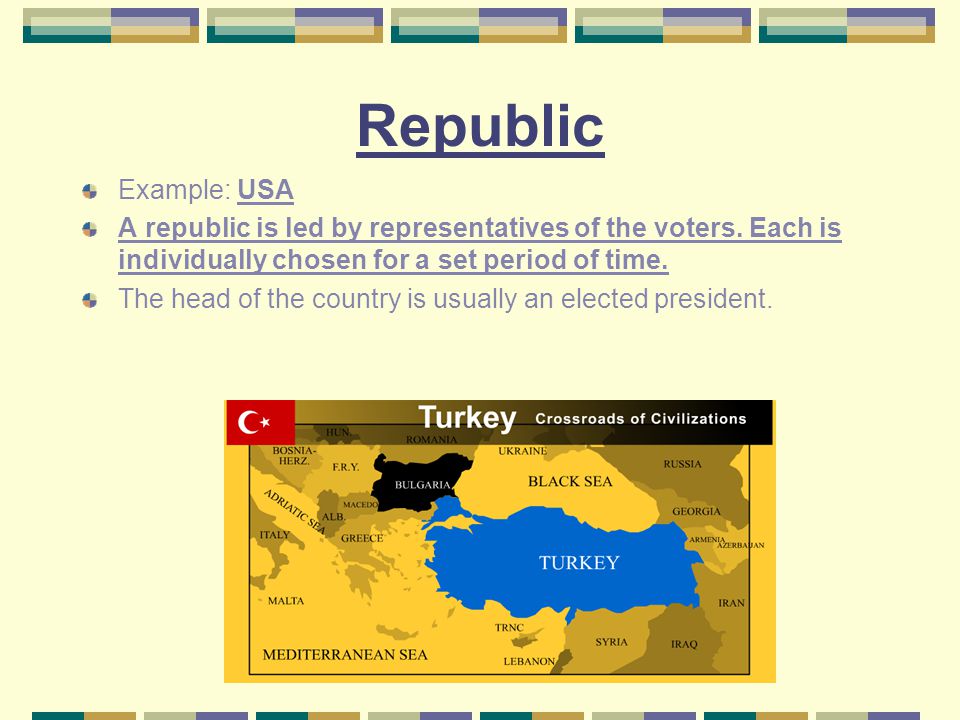 Republic Example: USA. A republic is led by representatives of the voters. Each is individually chosen for a set period of time.