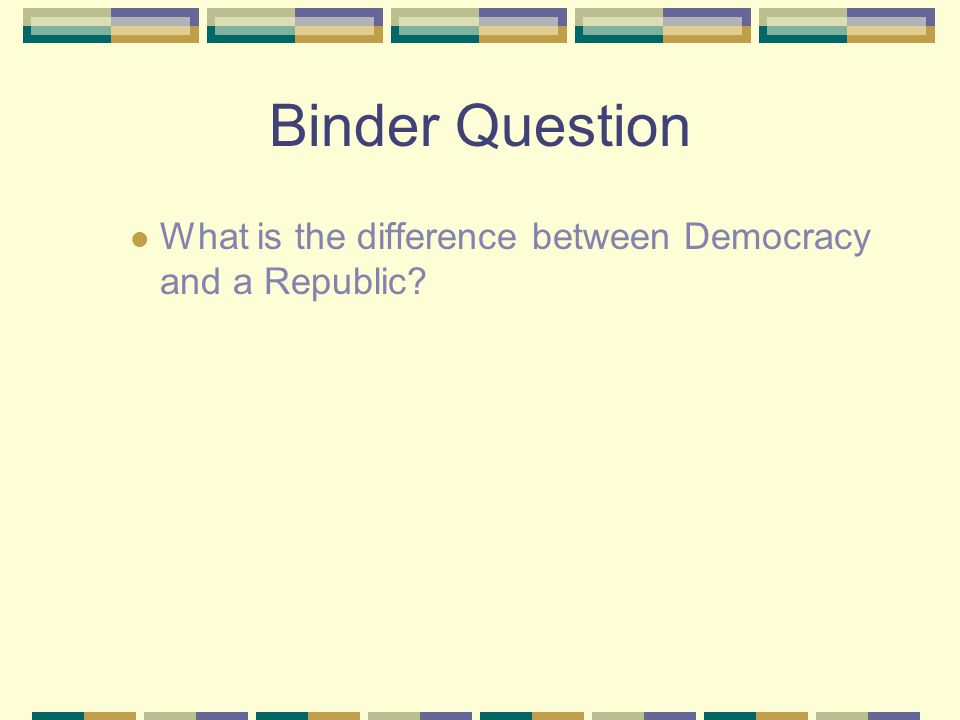 Binder Question What is the difference between Democracy and a Republic
