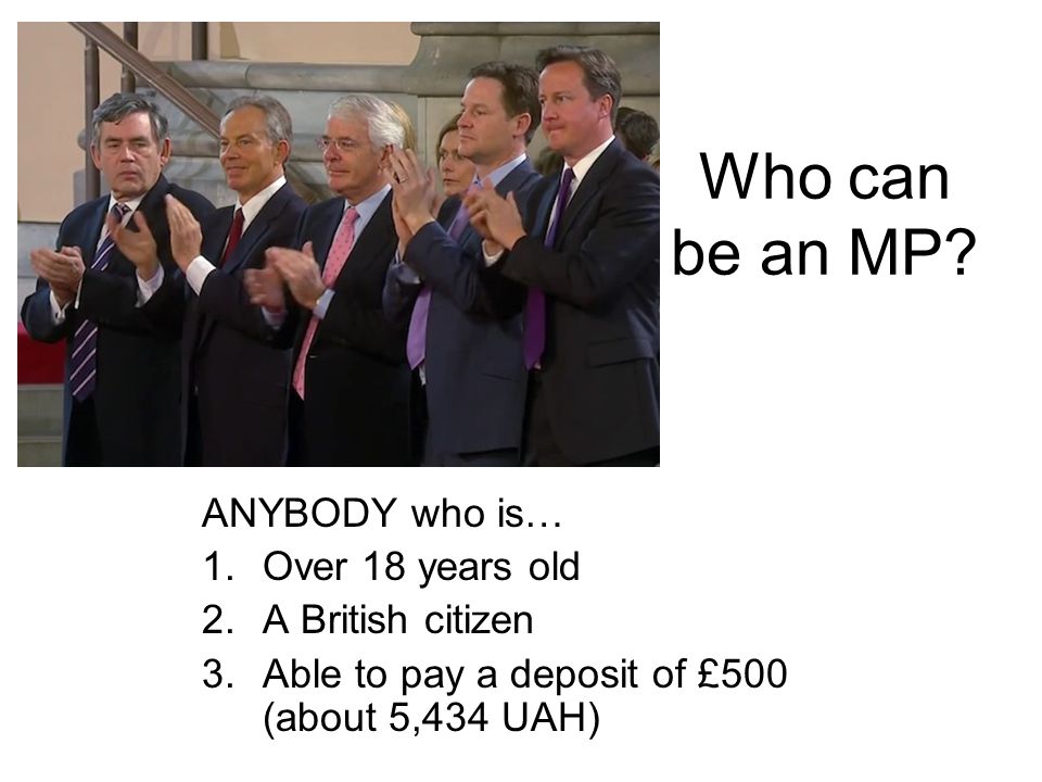 Who can be an MP ANYBODY who is… Over 18 years old A British citizen