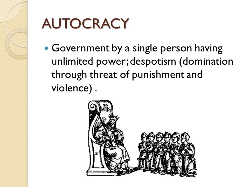 AUTOCRACY Government by a single person having unlimited power; despotism (domination through threat of punishment and violence) .