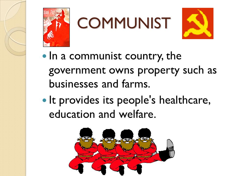 COMMUNIST In a communist country, the government owns property such as businesses and farms.