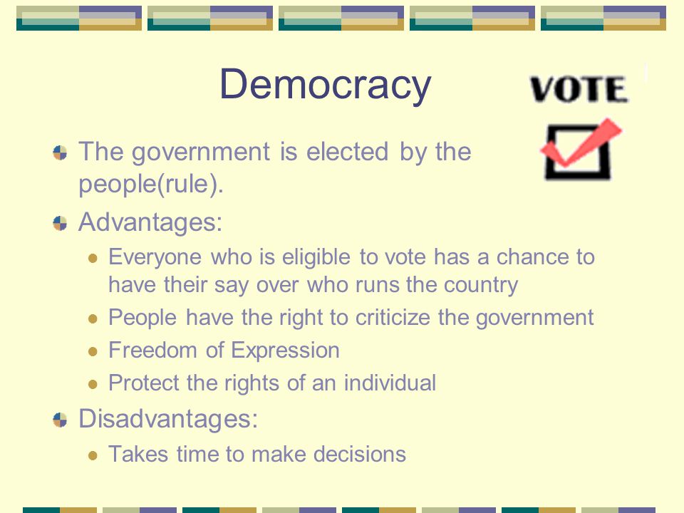 Democracy The government is elected by the people(rule). Advantages: