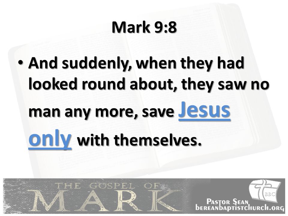 Mark 9:8 And suddenly, when they had looked round about, they saw no man any more, save Jesus only with themselves.