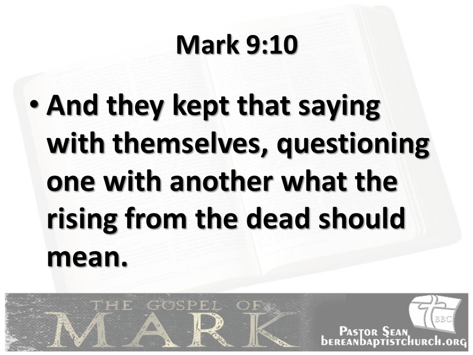 Mark 9:10 And they kept that saying with themselves, questioning one with another what the rising from the dead should mean.