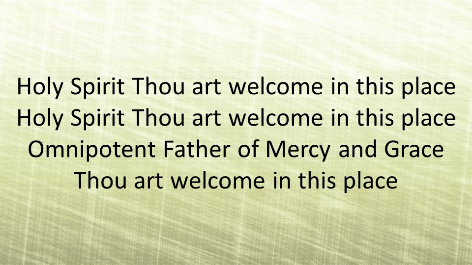 Holy Spirit Thou art welcome in this place Holy Spirit Thou art welcome in this place Omnipotent Father of Mercy and Grace Thou art welcome in this place