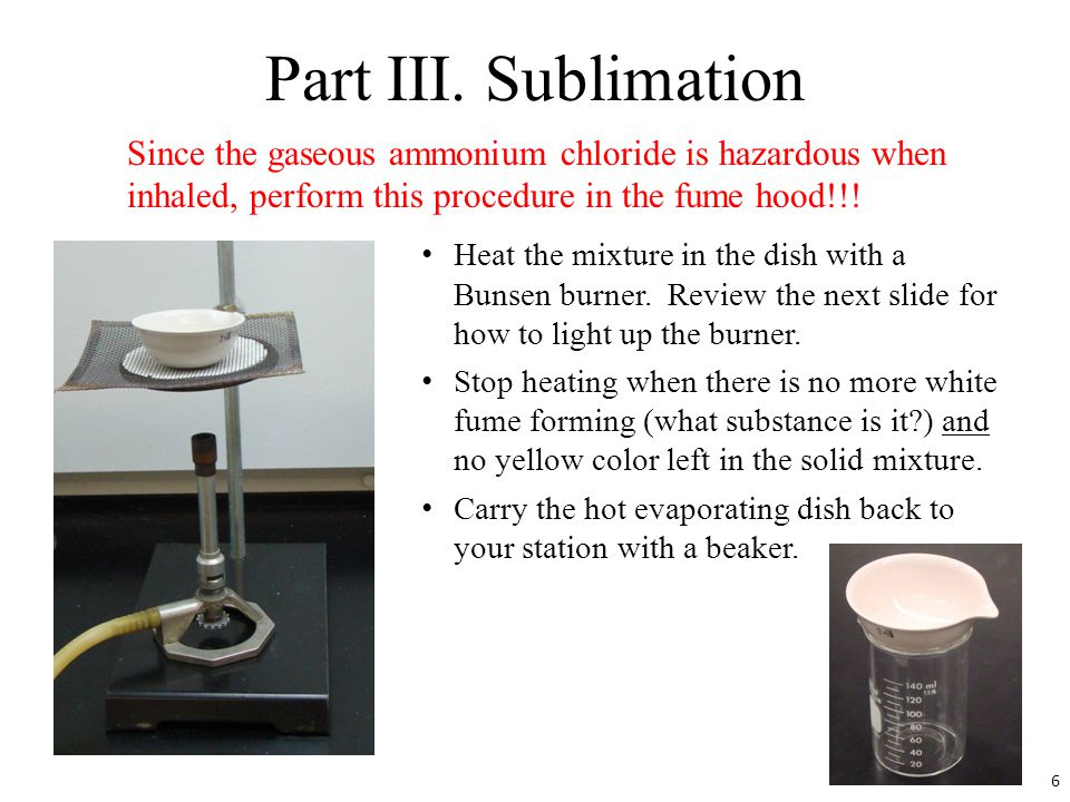 Part III. Sublimation Since the gaseous ammonium chloride is hazardous when inhaled, perform this procedure in the fume hood!!!