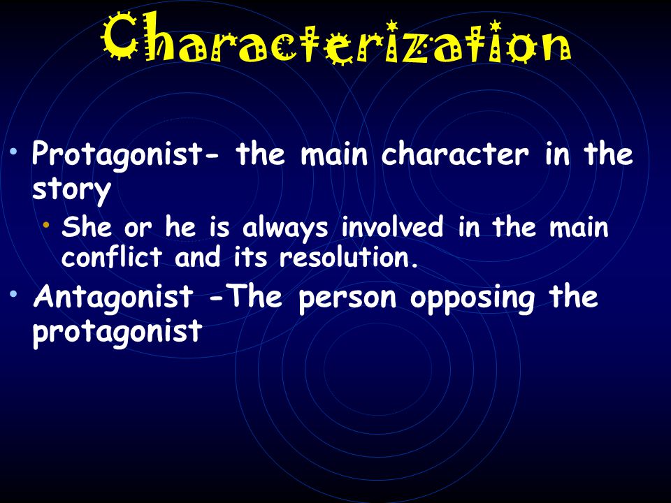 Characterization Protagonist- the main character in the story