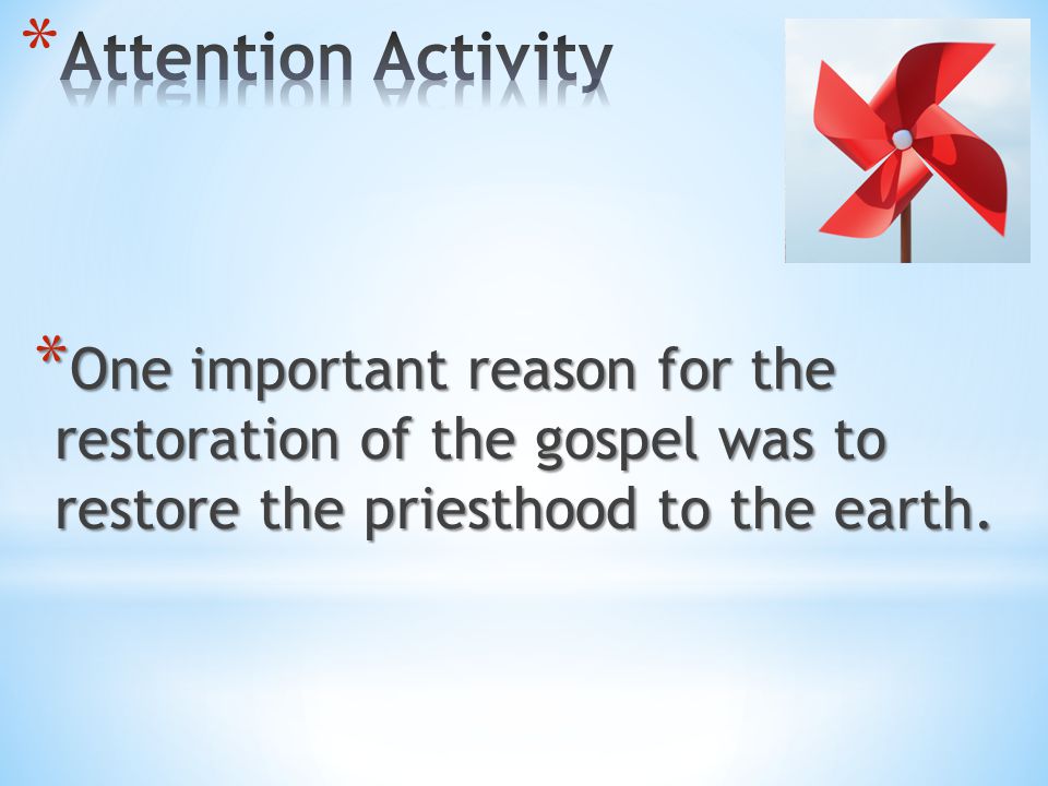 Attention Activity One important reason for the restoration of the gospel was to restore the priesthood to the earth.