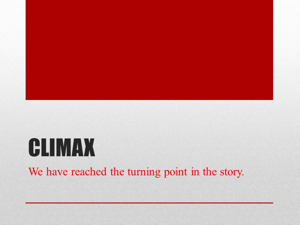 Climax We have reached the turning point in the story.