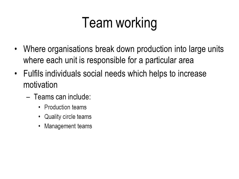 Team working Where organisations break down production into large units where each unit is responsible for a particular area.