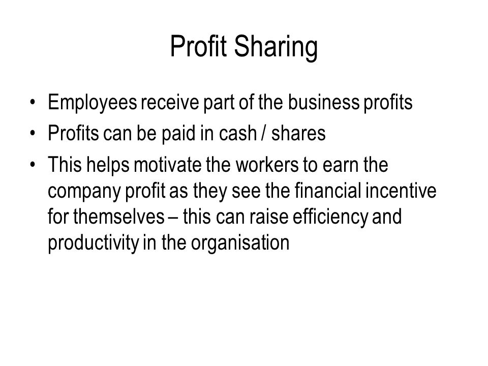 Profit Sharing Employees receive part of the business profits