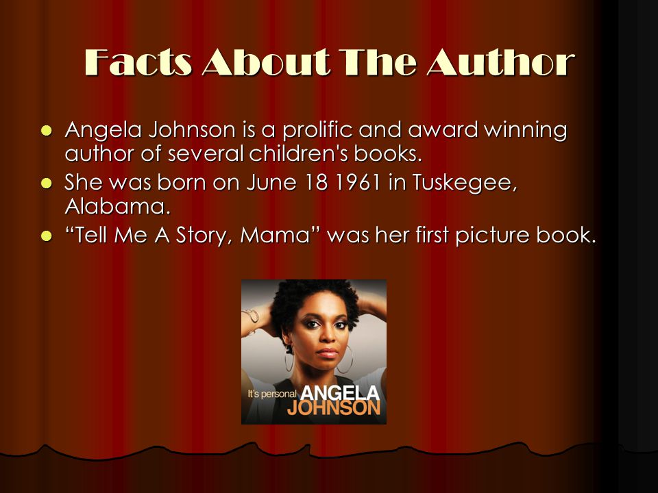 Facts About The Author Angela Johnson is a prolific and award winning author of several children s books.