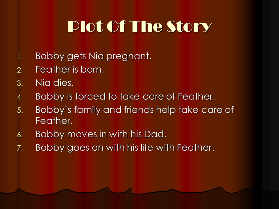 Plot Of The Story Bobby gets Nia pregnant. Feather is born. Nia dies.