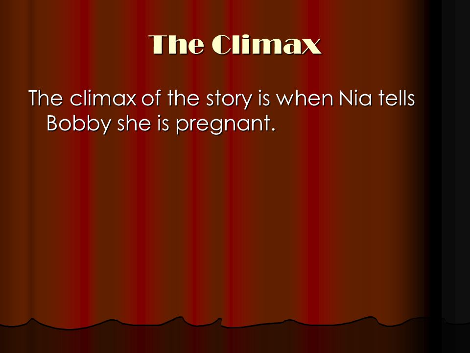 The Climax The climax of the story is when Nia tells Bobby she is pregnant.