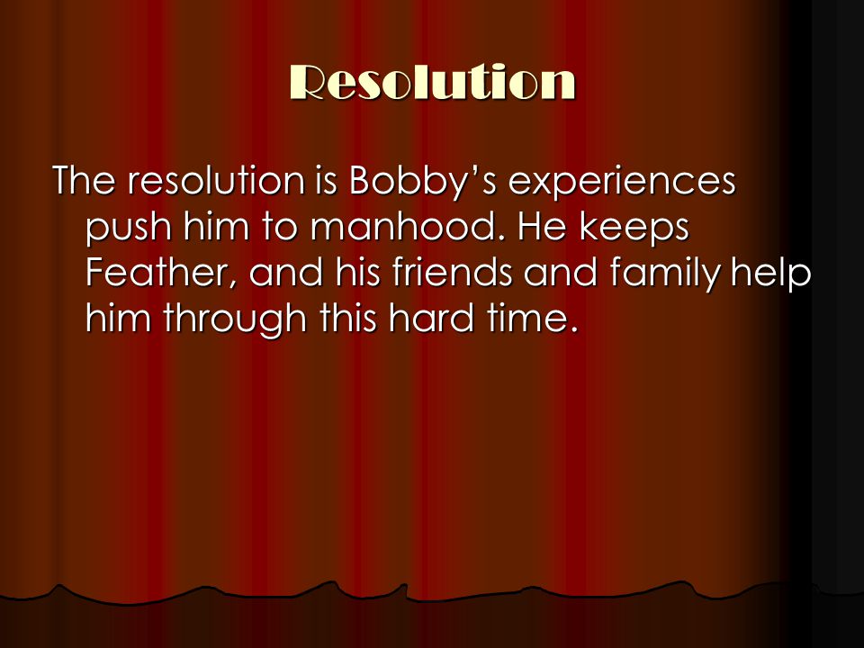 Resolution The resolution is Bobby’s experiences push him to manhood.