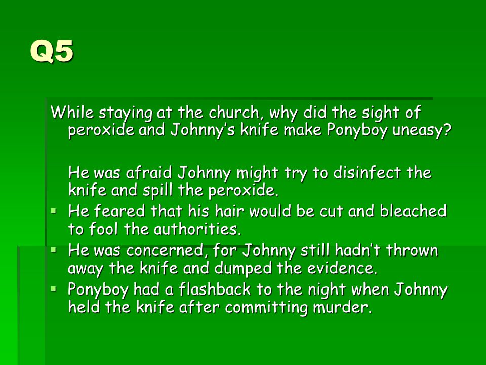 Q5 While staying at the church, why did the sight of peroxide and Johnny’s knife make Ponyboy uneasy