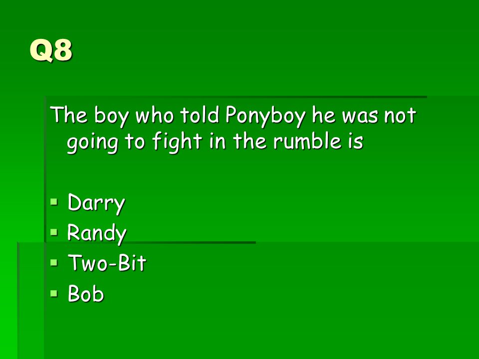 Q8 The boy who told Ponyboy he was not going to fight in the rumble is