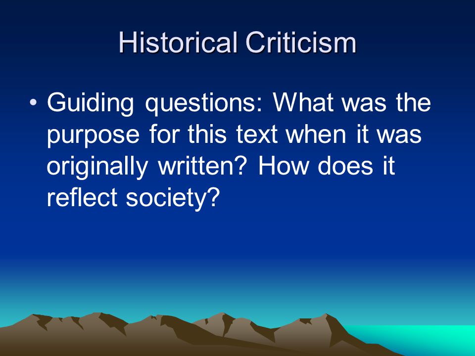 Historical Criticism Guiding questions: What was the purpose for this text when it was originally written.