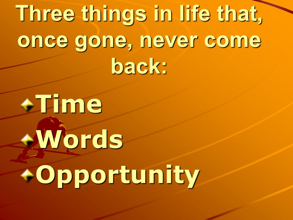 Three things in life that, once gone, never come back: