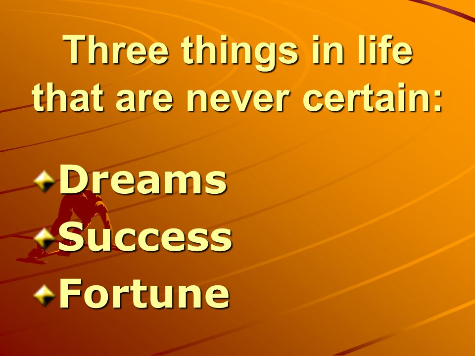 Three things in life that are never certain: