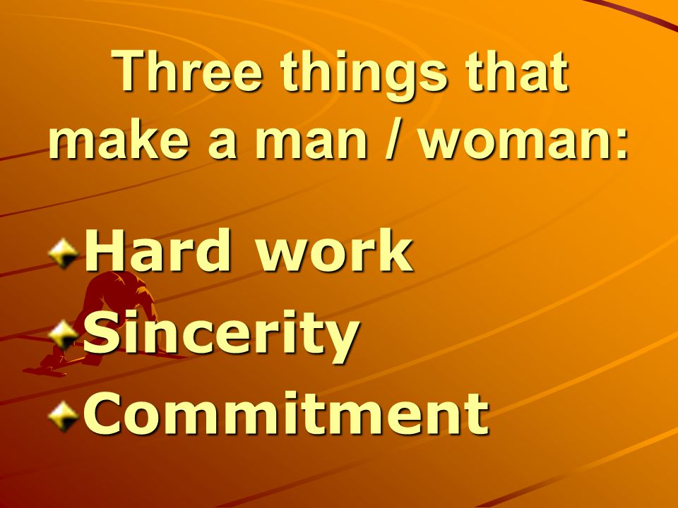 Three things that make a man / woman: