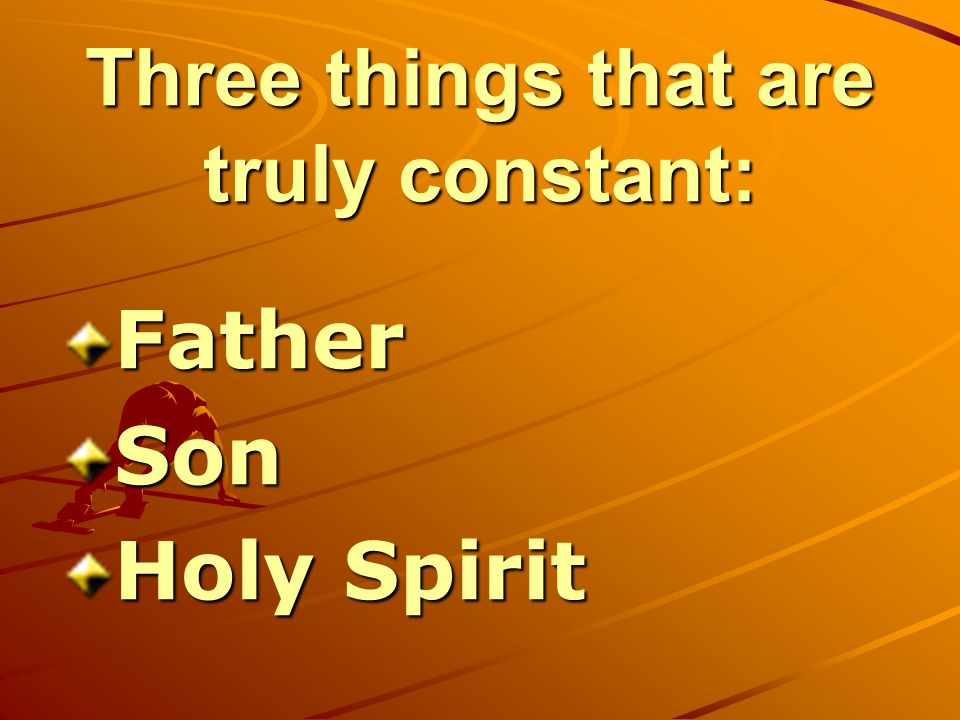 Three things that are truly constant: