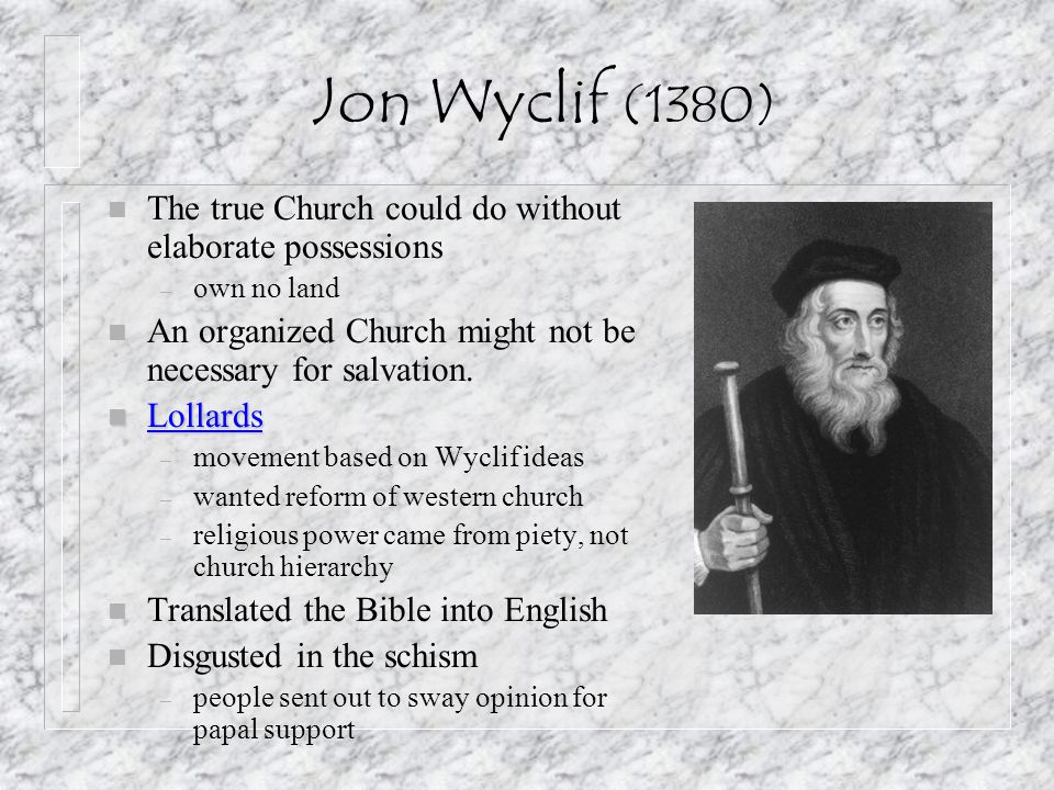Jon Wyclif (1380) The true Church could do without elaborate possessions. own no land. An organized Church might not be necessary for salvation.