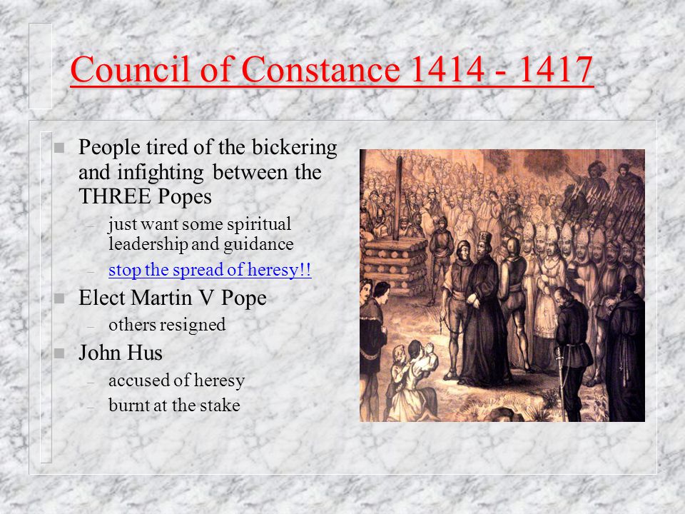Council of Constance People tired of the bickering and infighting between the THREE Popes.